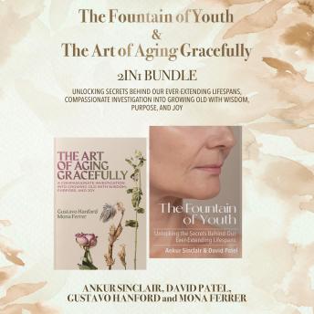 The Fountain of Youth and The Art of Aging Gracefully 2-in-1 Bundle: Unlocking Secrets Behind Our Ever-Extending Lifespans, Compassionate Investigation into Growing Old with Wisdom, Purpose, and Joy