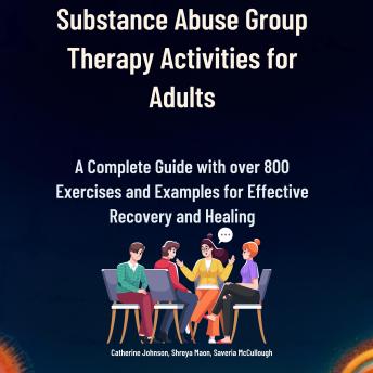 Substance Abuse Group Therapy Activities for Adults: A Complete Guide with over 800 Exercises and Examples for Effective Recovery and Healing