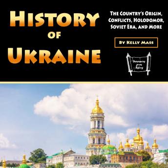 History of Ukraine: The Country’s Origin, Conflicts, Holodomor, Soviet Era, and More