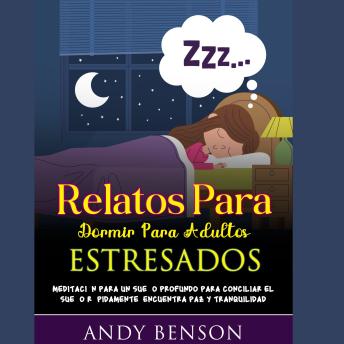 Relatos Para Dormir Para Adultos Estresados: Meditación Para un Sueño Profundo Para Conciliar el Sueño Rápidamente. Encuentra Paz y Tranquilidad