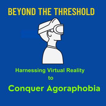 Beyond the Threshold: Harnessing Virtual Reality to Conquer Agoraphobia