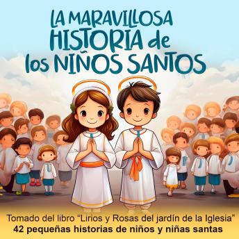 La maravillosa historia de los niños santos: Rasgos infantiles de las vidas de niños y niñas santos. Tomado del libro 'Lirios y rosas del jardín de la Iglesia'