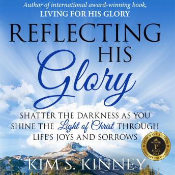 Reflecting His Glory: Shatter the Darkness as you Shine the Light of Christ through Life’s Joys and Sorrows