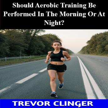 Should Aerobic Training Be Performed In The Morning Or At Night?