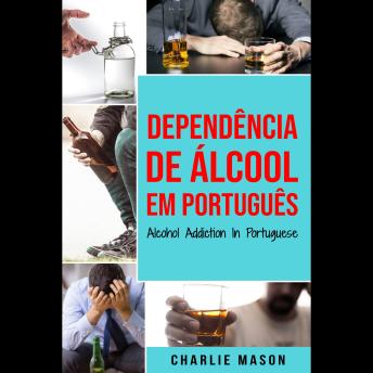 [Portuguese] - Dependência de Álcool Em português/ Alcohol Addiction In Portuguese: Como Parar de Beber e se Recuperar da Dependência do Álcool