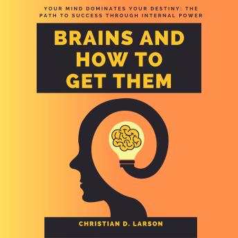 Brains and How to Get Them: Master Your Mind, Conquer Your Destiny: The Path to Success Through Inner Power