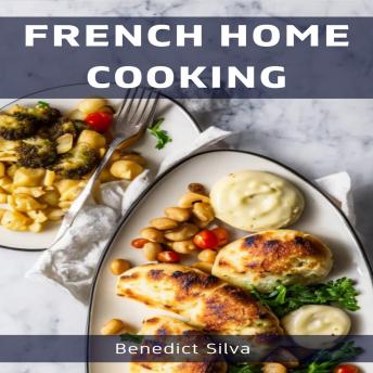FRENCH HOME COOKING: Savory Secrets from the Heart of France (2023 Guide for Beginners)