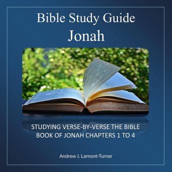 Bible Study Guide: Jonah: Verse-By-Verse Study Of The Bible Book Of Jonah Chapters 1 To 4