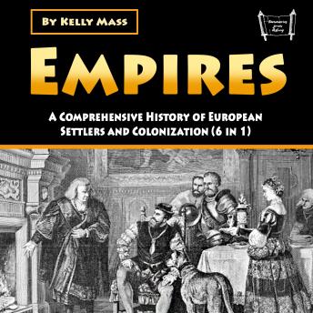 Empires: A Comprehensive History of European Settlers and Colonization (6 in 1)