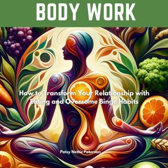 Download Body Work: How to Transform Your Relationship with Eating and Overcome Binge Habits by Patsy  Nettie Paterson
