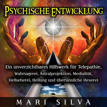[German] - Psychische Entwicklung: Ein unverzichtbares Hilfswerk für Telepathie, Wahrsagerei, Astralprojektion, Medialität, Hellseherei, Heilung und übersinnliche Hexerei