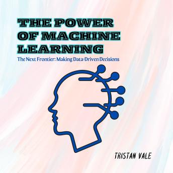 The Power of Machine Learning: The Next Frontier: Making Data-Driven Decisions