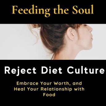 Feeding the Soul: Reject Diet Culture, Embrace Your Worth, and Heal Your Relationship with Food
