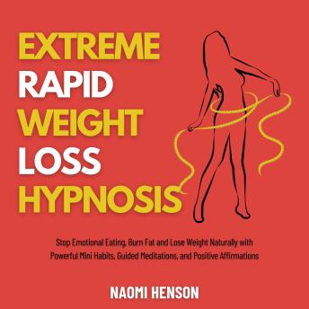 Extreme Rapid Weight Loss Hypnosis: Stop Emotional Eating, Burn Fat and Lose Weight Naturally with Powerful Mini Habits, Guided Meditations, and Positive Affirmations