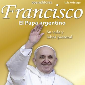 Download Francisco El Papa argentino: Su vida y labor pastoral by Luis Arteaga