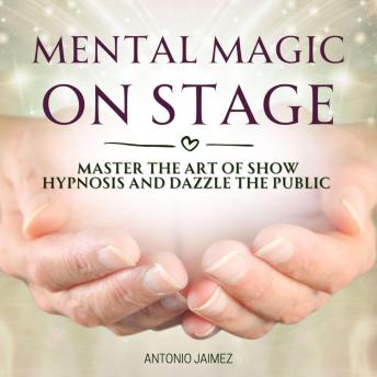 Mental Magic on Stage: Master the Art of Show Hypnosis and Dazzle the Public
