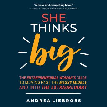 She Thinks Big: The Entrepreneurial Woman's Guide to Moving Past the Messy Middle and Into the Extraordinary