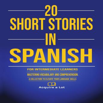 20 Short Stories in Spanish for Intermediate Learners: Mastering Vocabulary and Comprehension. A Collection to Elevate Your Language Skills