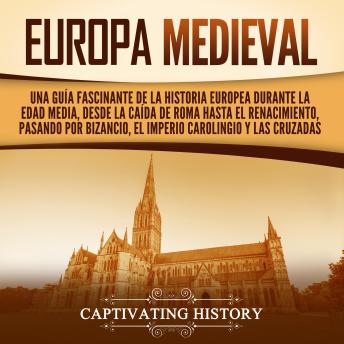 Europa medieval: Una guía fascinante de la historia europea durante la Edad Media, desde la caída de Roma hasta el Renacimiento, pasando por Bizancio, el Imperio carolingio y las cruzadas