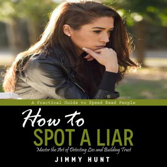How to Spot a Liar: A Practical Guide to Speed Read People (Master the Art of Detecting Lies and Building Trust)