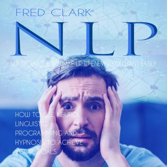 Nlp: Nlp Technique to Wake Up Whenever You Want Easily (How to Use Neuro Linguistic Programming and Hypnosis to Achieve Your Goals)