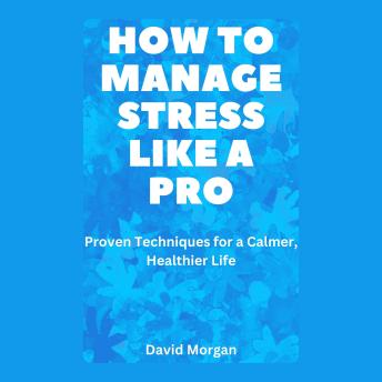 How to Manage Stress Like a Pro: Proven Techniques for a Calmer, Healthier Life