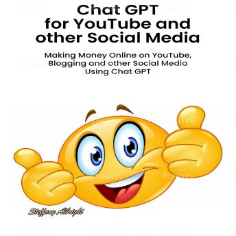 Chat GPT for YouTube and other Social Media: Making Money Online on YouTube, Blogging and other Social Media Using Chat GPT