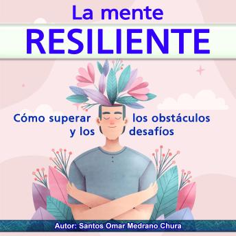 La mente resiliente: Cómo superar los obstáculos y los desafíos