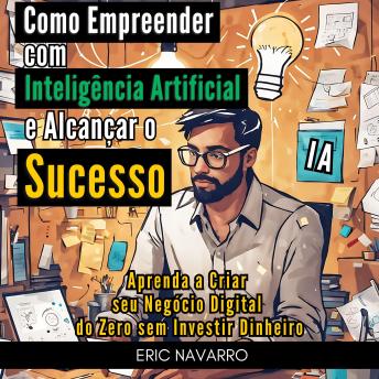 [Portuguese] - Como Empreender com Inteligência Artificial e Alcançar o Sucesso: Aprenda a Criar seu Negócio Digital do Zero sem Investir Dinheiro