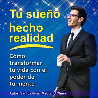 Tu sueño hecho realidad: Cómo transformar tu vida con el poder de tu mente