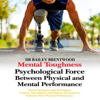 MENTAL TOUGHNESS  Psychological Force Between Physical and Mental Performance: Mental Strategies and Techniques Used by Top Athletes and Military Personnel to Enhance their Physical Performance