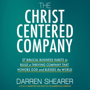 The Christ-Centered Company: 37 Biblical Business Habits to Build a Thriving Company That Honors God and Blesses the World