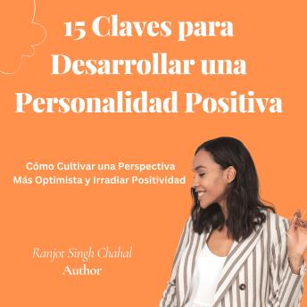 [Spanish] - 15 Claves para Desarrollar una Personalidad Positiva: Cómo Cultivar una Perspectiva Más Optimista y Irradiar Positividad