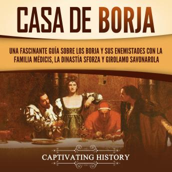 [Spanish] - Casa de Borja: Una fascinante guía sobre los Borja y sus enemistades con la familia Médicis, la dinastía Sforza y Girolamo Savonarola