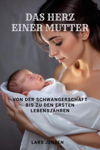 [German] - Das Herz einer Mutter - Von der Schwangerschaft bis zu den ersten Lebensjahren