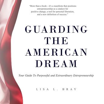 Guarding The American Dream: Your Guide To Purposeful and Extraordinary Entrepreneurship - Lisa L. Bray Guarding The American Dream: Your Guide To Purposeful and Extraordinary Entrepreneurship - Lisa L. Bray
