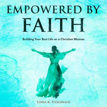 Download Empowered By Faith: Building Your Best Life as a Christian Woman by Linda K. Fitzgerald
