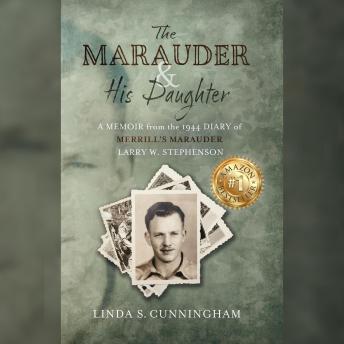 The Marauder and His Daughter: A Memoir from the 1944 Diary of MERRILL’S MARAUDER Larry W. Stephenson