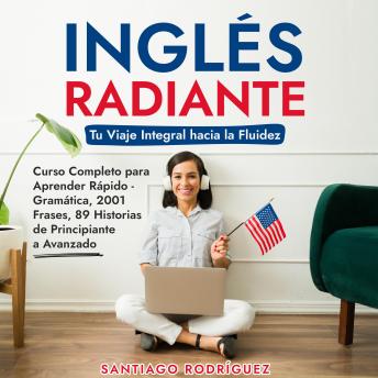 [Spanish] - Inglés Radiante: Tu Viaje Integral hacia la Fluidez: Curso Completo para Aprender Rápido - Gramática, 2001 Frases, 89 Historias de Principiante a Avanzado