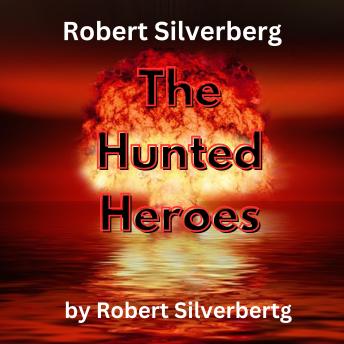 Robert Silverberg: The Hunted Heroes: The world has been destroyed.  What kind of people can survive?