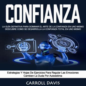 Confianza: La Guía Definitiva Para Dominar El Arte De La Confianza en Uno Mismo Descubre Como Se Desarrolla La Confianza Total en Uno Mismo (Estrategias Y Hojas De Ejercicios Para Regular Las Emociones Cambien La Duda Por Autoestima)