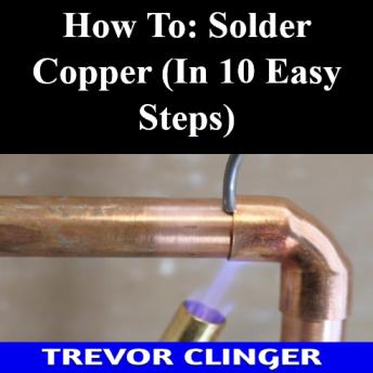 How To: Solder Copper (In 10 Easy Steps)