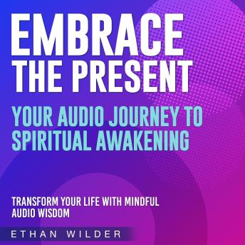 Embrace the Present: Your Journey to Spiritual Awakening: Embrace the Present: Transformative audio lessons guiding your spiritual path.