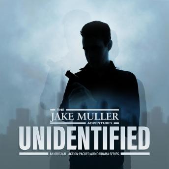 The Jake Muller Adventures: Unidentified: An Original, Action-Packed Audio Drama Series