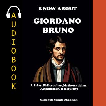 KNOW ABOUT 'GIORDANO BRUNO': A FRIAR, PHILOSOPHER, MATHEMATICIAN, ASTRONOMER, & OCCULTIST