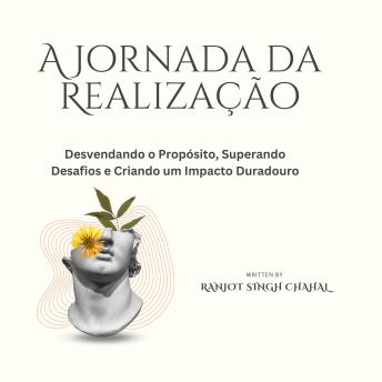 [Portuguese] - A Jornada da Realização: Desvendando o Propósito, Superando Desafios e Criando um Impacto Duradouro