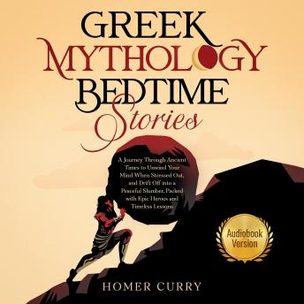 Download Greek Mythology Bedtime Stories: A Journey Through Ancient Times and Beliefs to Unwind Your Mind, and Drift Off into a Peaceful Slumber, Packed with Epic Heroes and Timeless Lessons by Homer Curry