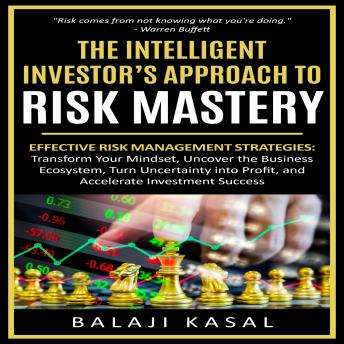 The Intelligent Investor’s  Approach to Risk Mastery: Effective Risk Management Strategies: Transform Your Mindset, Uncover the Business Ecosystem, Turn Uncertainty into Profit, and Accelerate Investment Success