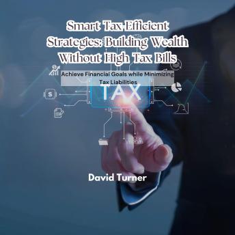 Smart Tax-Efficient Strategies: Building Wealth Without High Tax Bills: Achieve Financial Goals while Minimizing Tax Liabilities