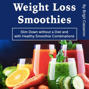 Weight Loss Smoothies: Slim Down without a Diet and with Healthy Smoothie Combinations